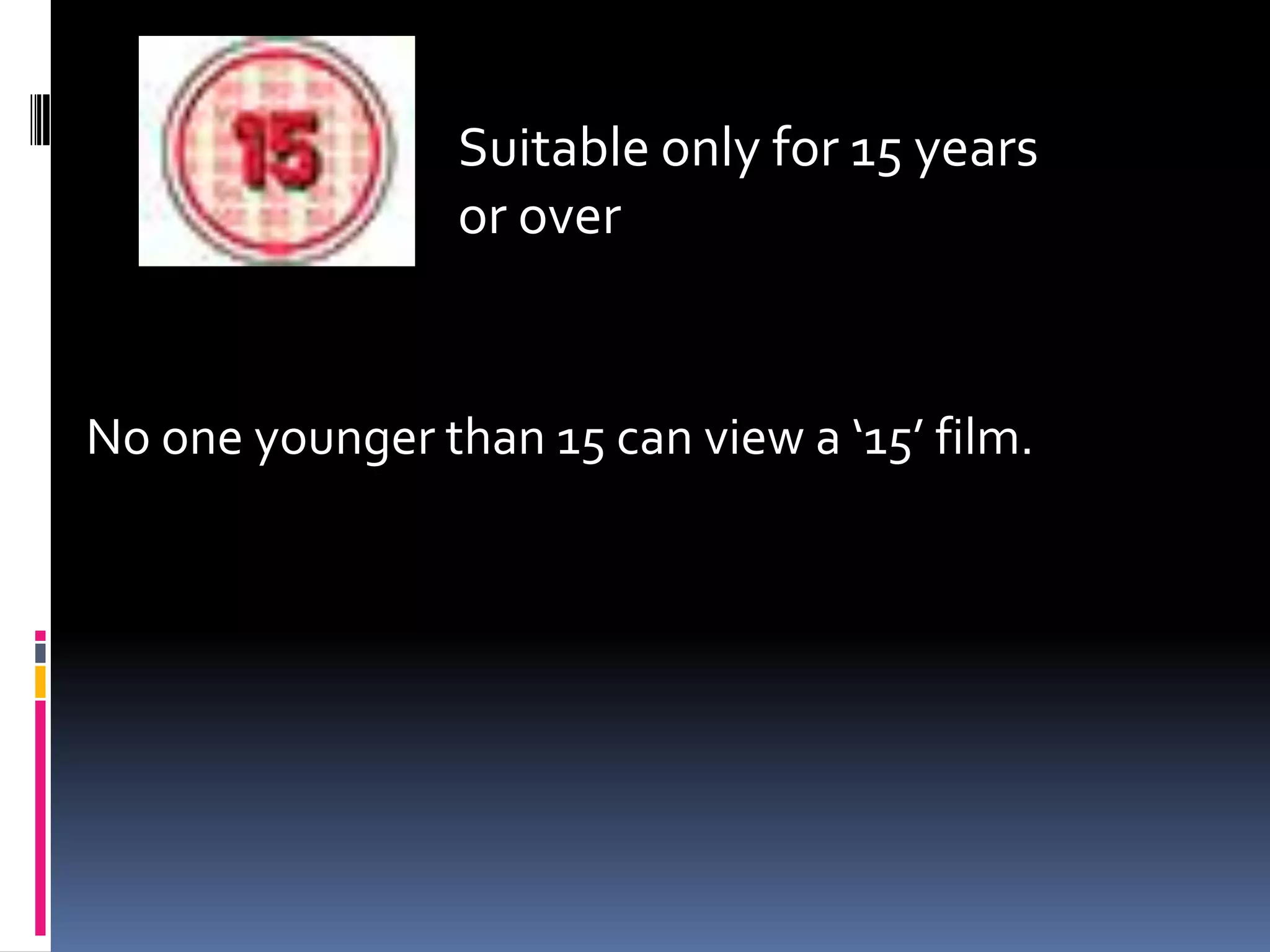 Suitable only for 15 years
or over
No one younger than 15 can view a ‘15’ film.