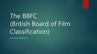 The BBFC
(British Board of Film
Classification)
BY CHRIS WOTTON
 