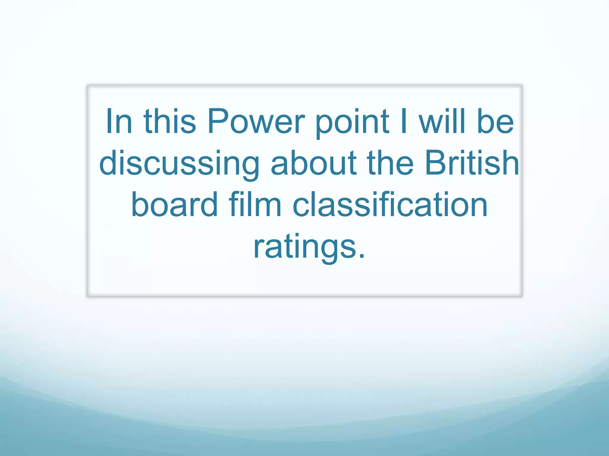 In this Power point I will be
discussing about the British
board film classification
ratings.
 