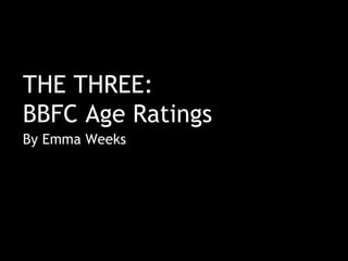 THE THREE:
BBFC Age Ratings
By Emma Weeks
 