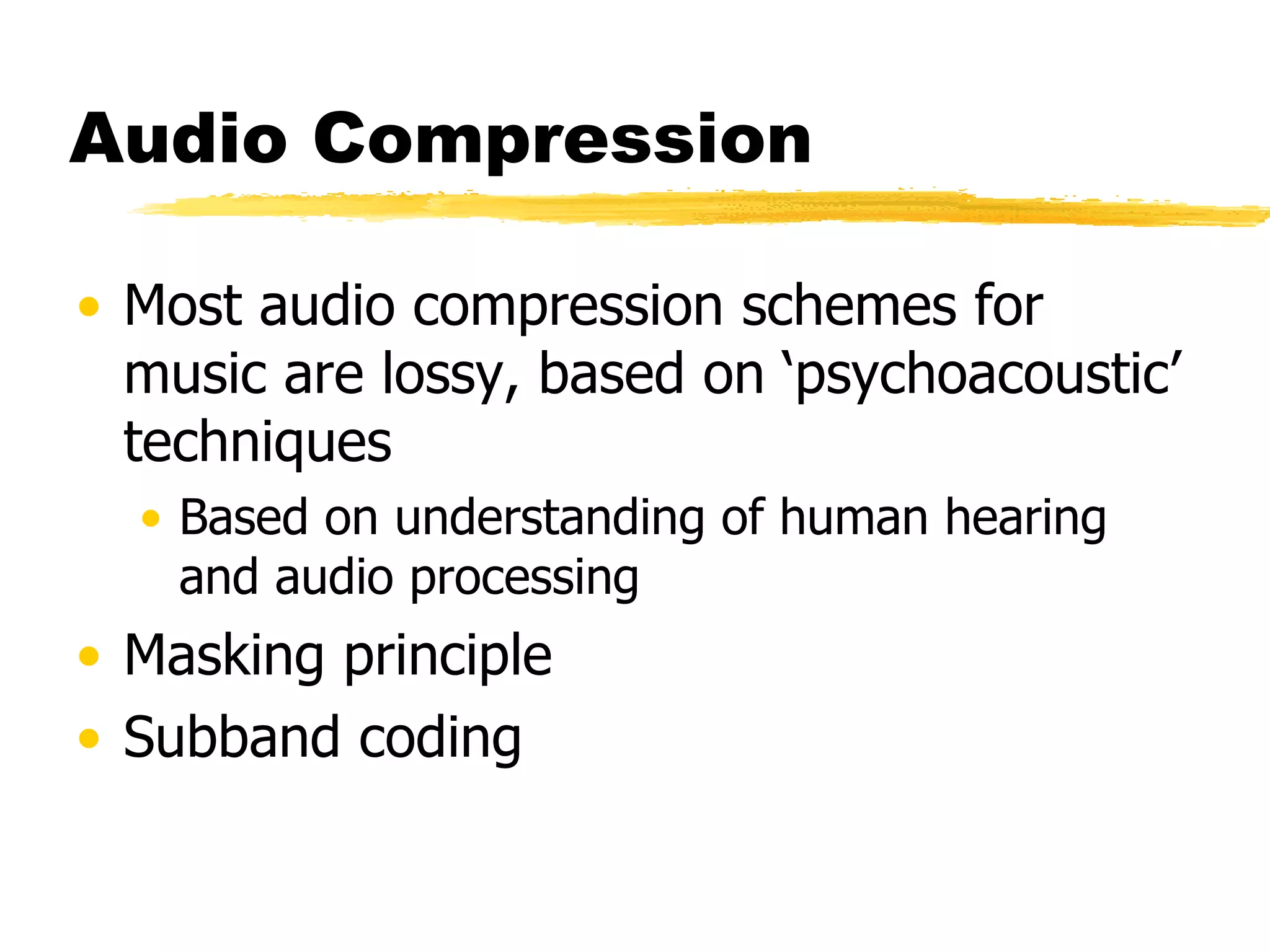 Audio Compression Most audio compression schemes for music are lossy, based on ‘psychoacoustic’ techniques Based on understanding of human hearing and audio processing Masking principle Subband coding 