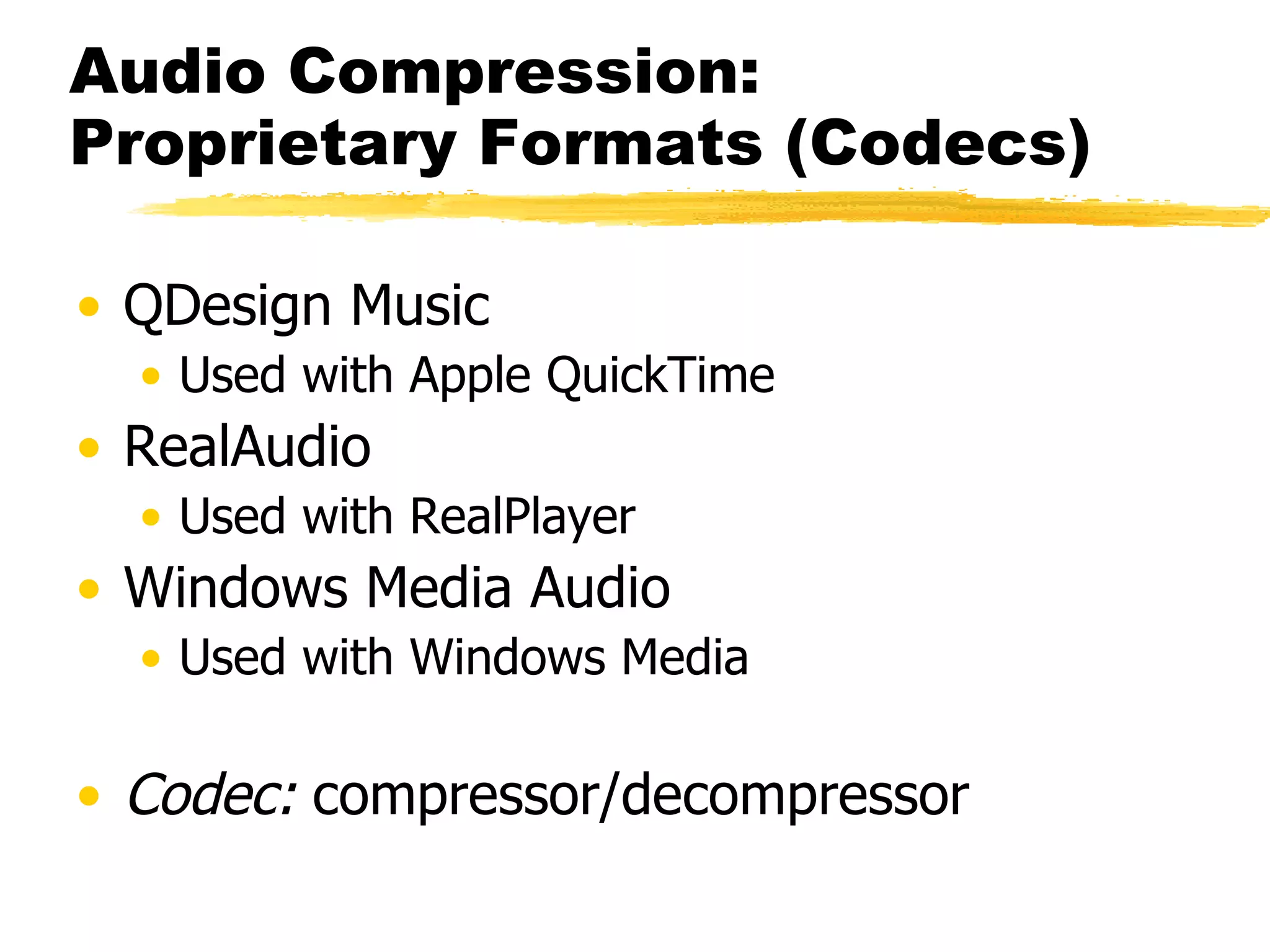 Audio Compression: Proprietary Formats (Codecs) QDesign Music Used with Apple QuickTime RealAudio Used with RealPlayer Windows Media Audio Used with Windows Media Codec:  compressor/decompressor 