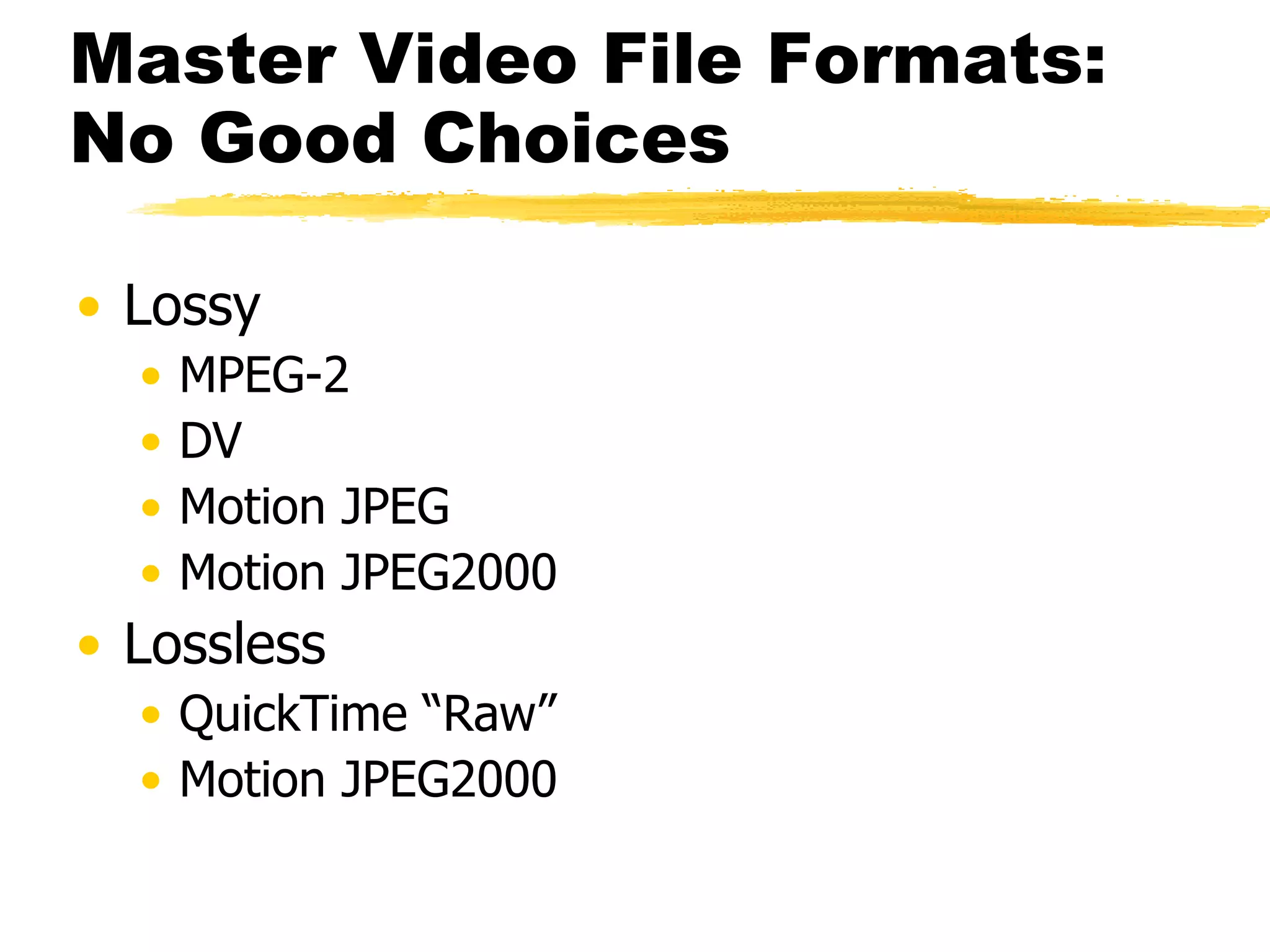 Master Video File Formats: No Good Choices Lossy MPEG-2 DV Motion JPEG Motion JPEG2000 Lossless QuickTime “Raw” Motion JPEG2000 