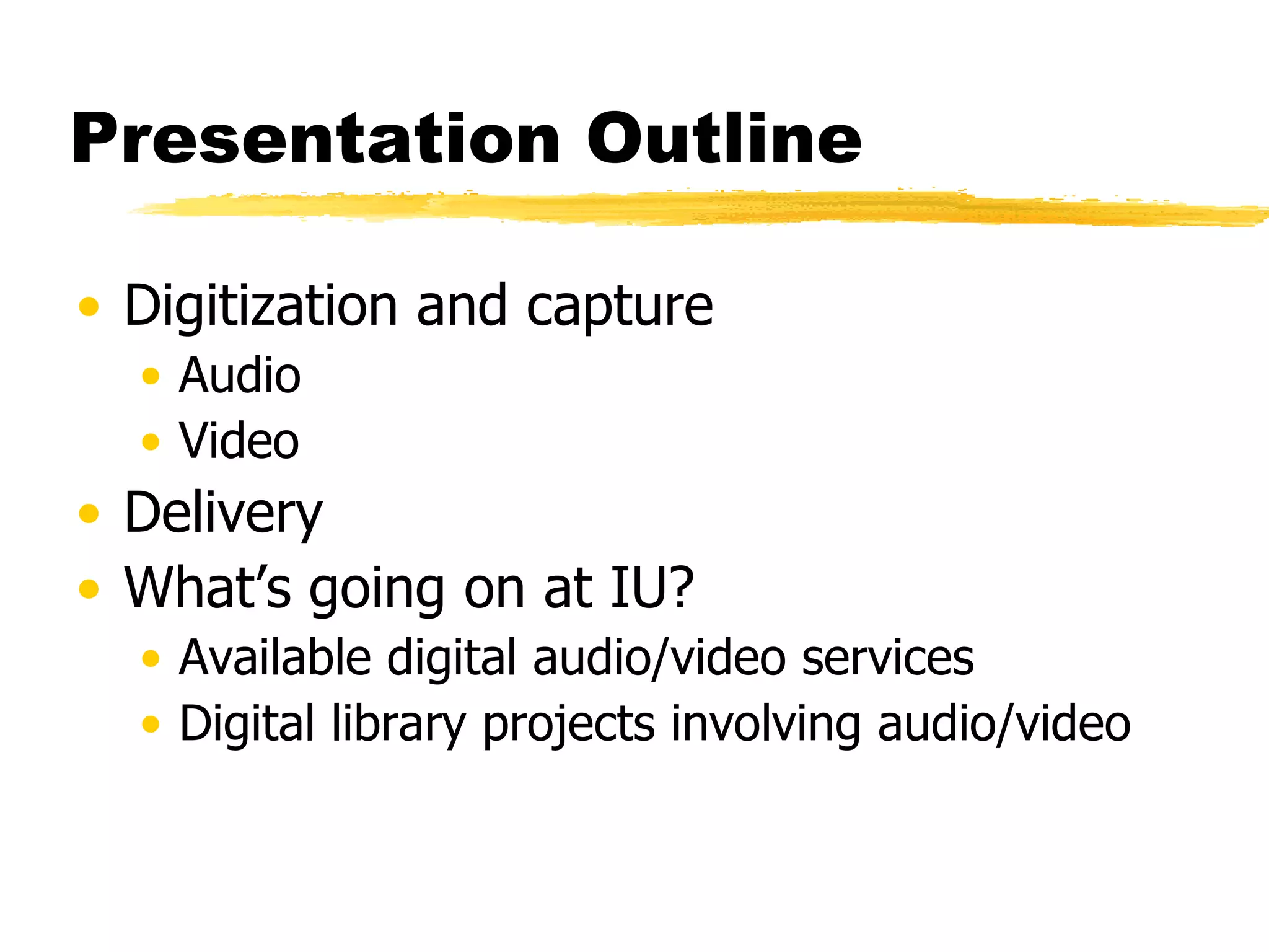 Presentation Outline Digitization and capture Audio Video Delivery What’s going on at IU? Available digital audio/video services Digital library projects involving audio/video 