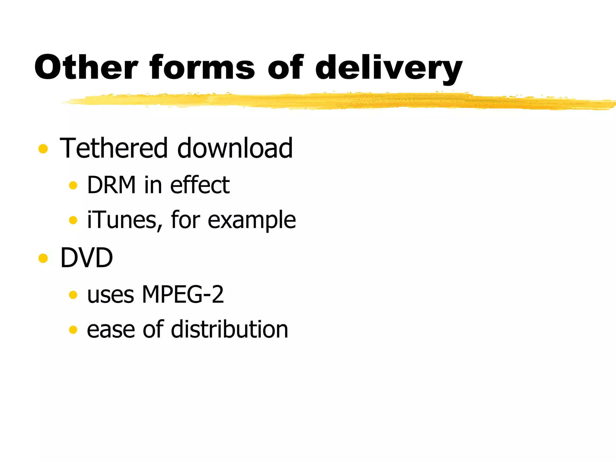 Other forms of delivery Tethered download DRM in effect iTunes, for example DVD uses MPEG-2 ease of distribution 