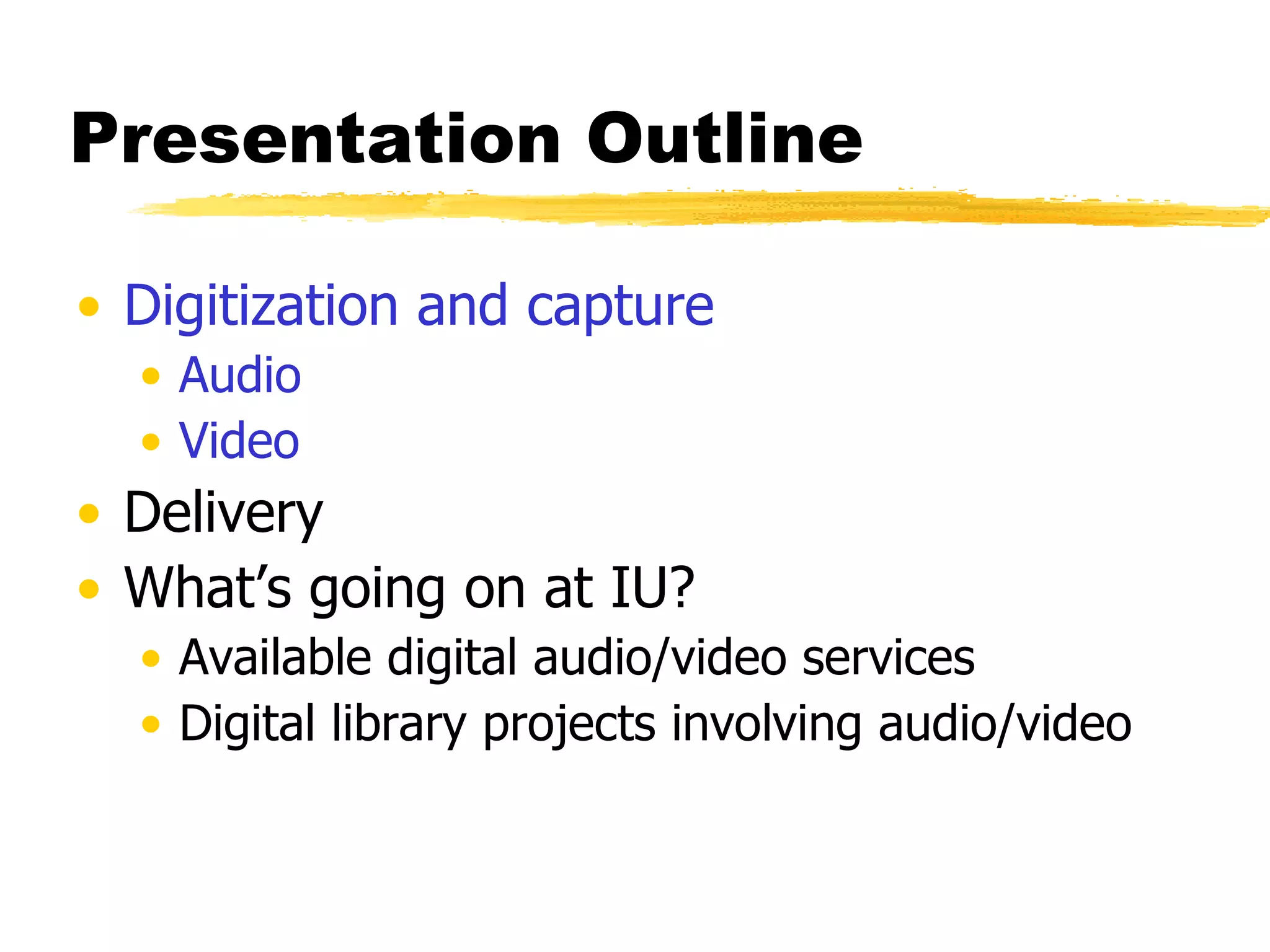 Presentation Outline Digitization and capture Audio Video Delivery What’s going on at IU? Available digital audio/video services Digital library projects involving audio/video 