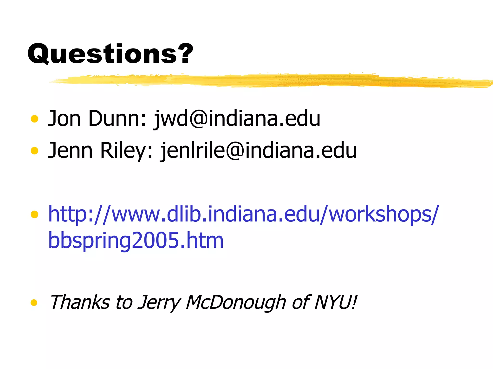 Questions? Jon Dunn: jwd@indiana.edu Jenn Riley: jenlrile@indiana.edu http://www. dlib . indiana . edu/workshops/ bbspring2005. htm Thanks to Jerry McDonough of NYU! 
