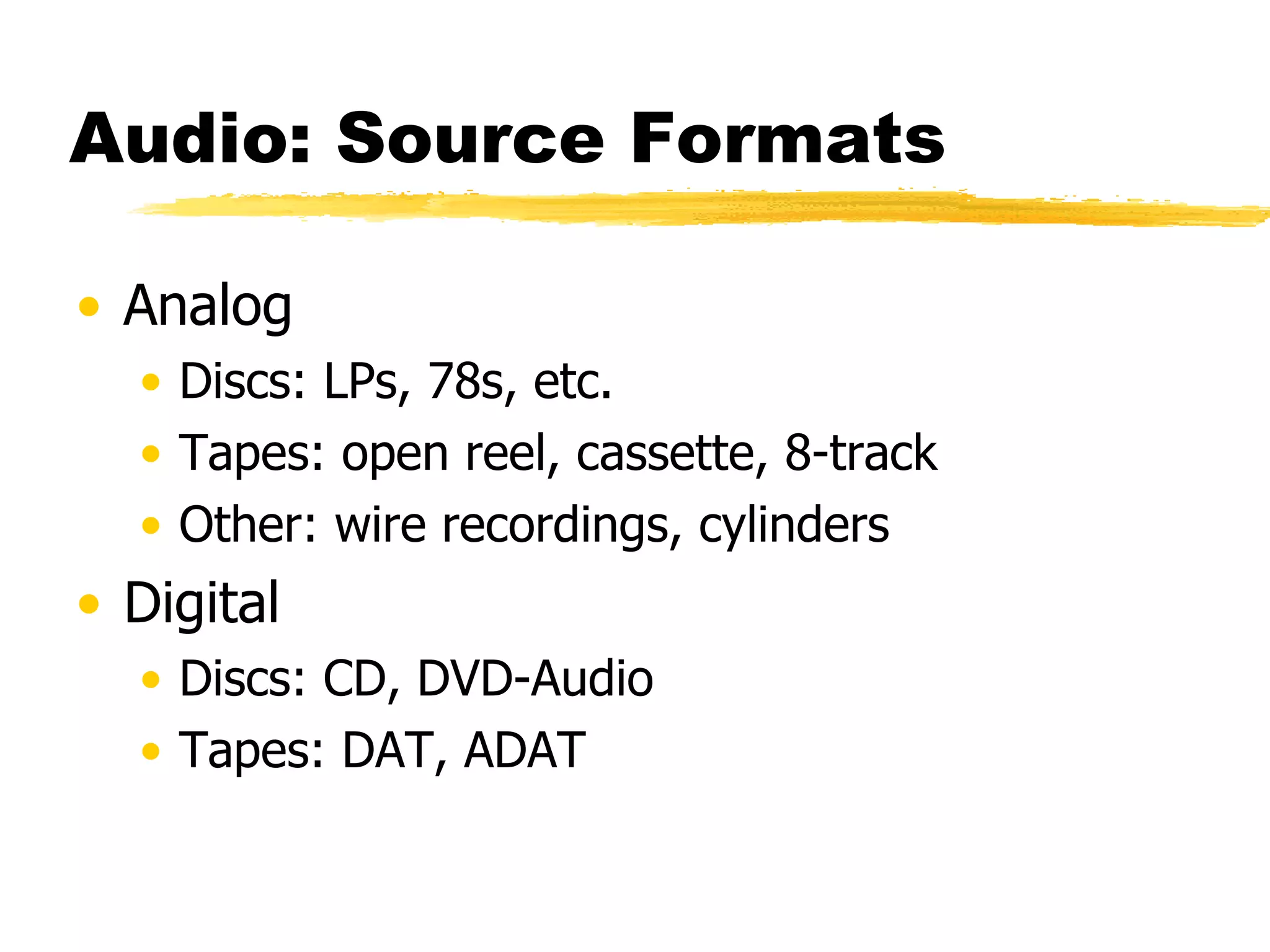 Audio: Source Formats Analog Discs: LPs, 78s, etc. Tapes: open reel, cassette, 8-track  Other: wire recordings, cylinders Digital Discs: CD, DVD-Audio Tapes: DAT, ADAT 