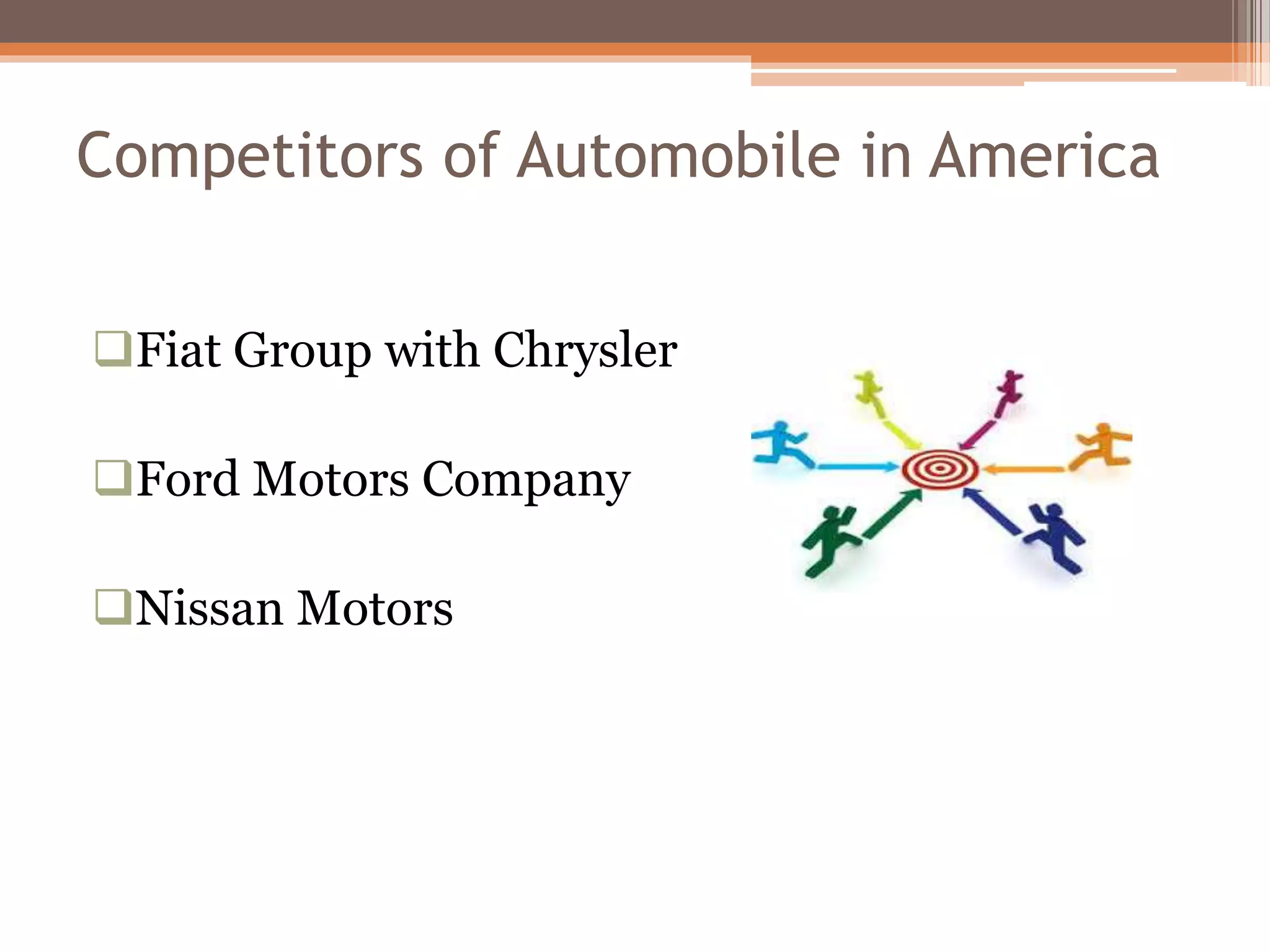 Competitors of Automobile in America
Fiat Group with Chrysler
Ford Motors Company
Nissan Motors
 