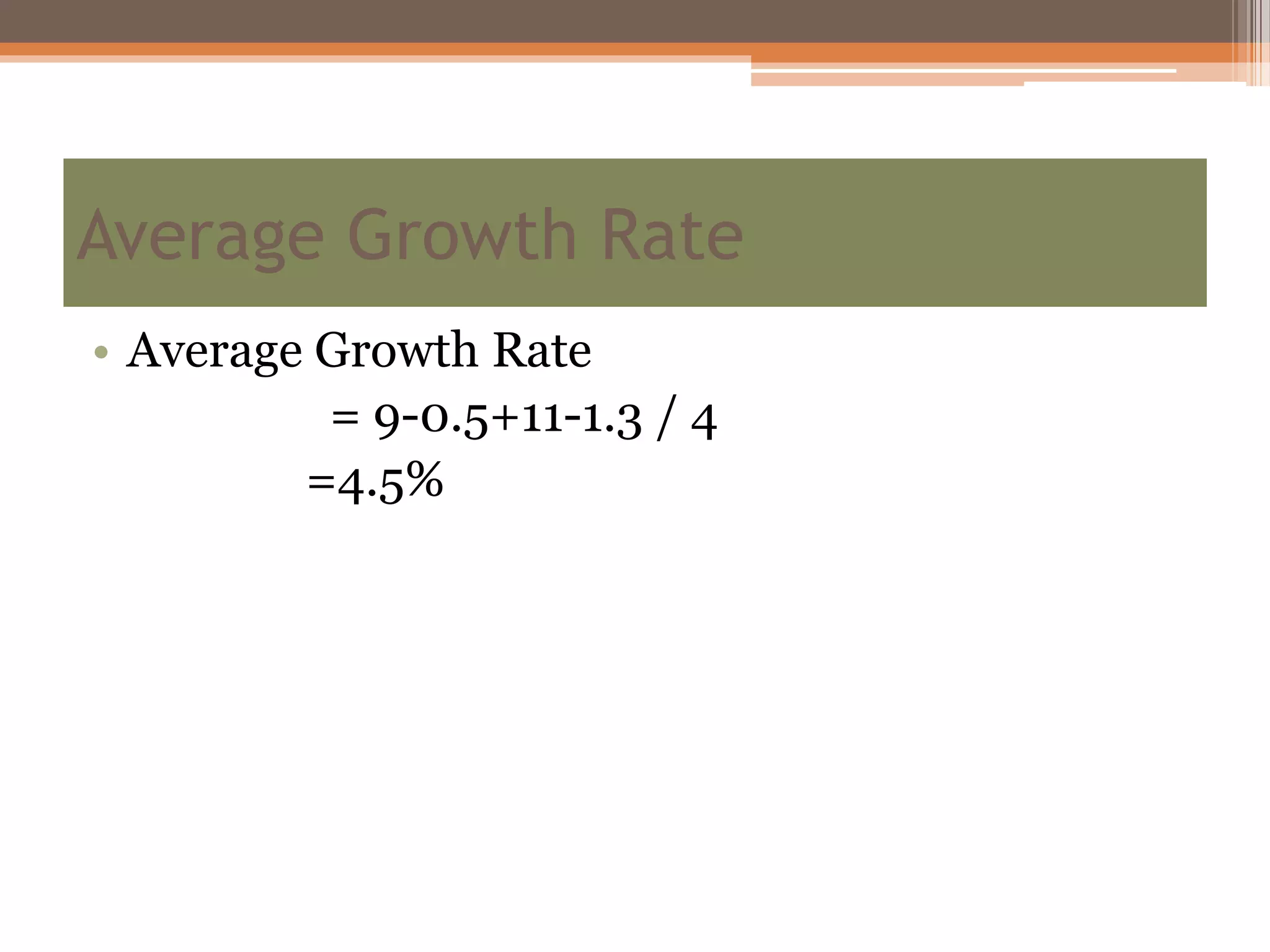 • Average Growth Rate
= 9-0.5+11-1.3 / 4
=4.5%
Average Growth Rate
 