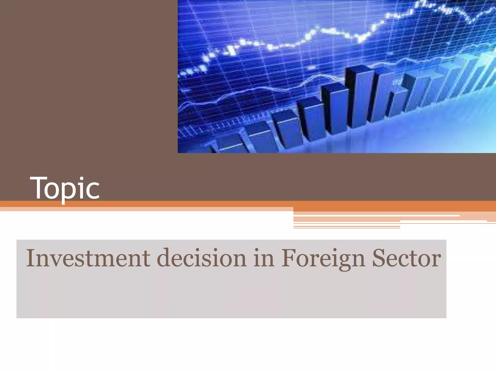 Topic
Investment decision in Foreign Sector
 