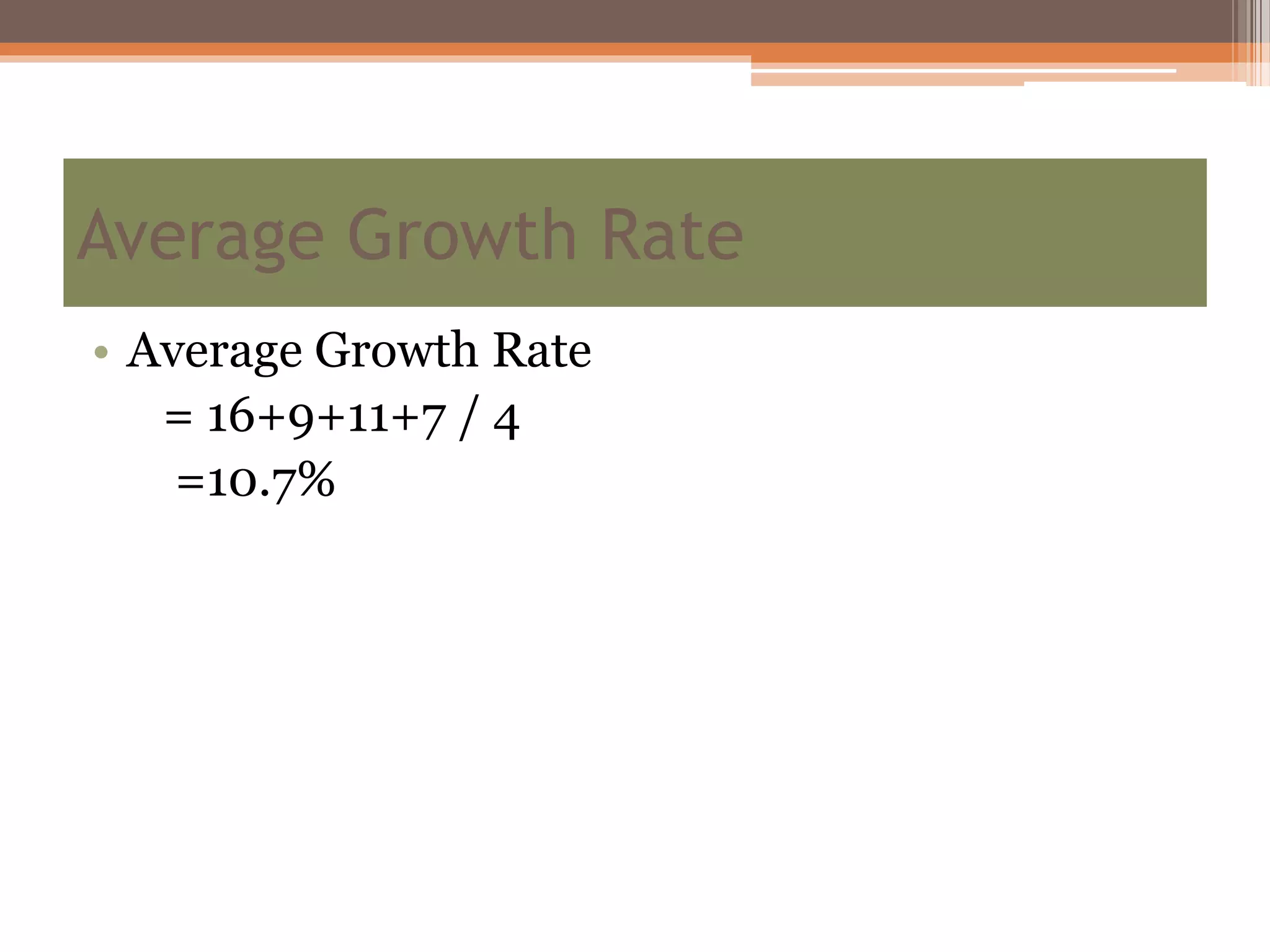 • Average Growth Rate
= 16+9+11+7 / 4
=10.7%
Average Growth Rate
 
