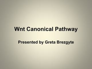 Wnt Canonical Pathway
Presented by Greta Brezgyte
 
