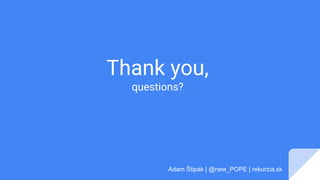 Thank you,
questions?
Adam Štipák | @new_POPE | rekurzia.sk
 