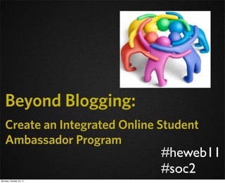 Beyond Blogging:
   Create an Integrated Online Student
   Ambassador Program
                               #heweb11
                               #soc2
Monday, October 24, 11
 