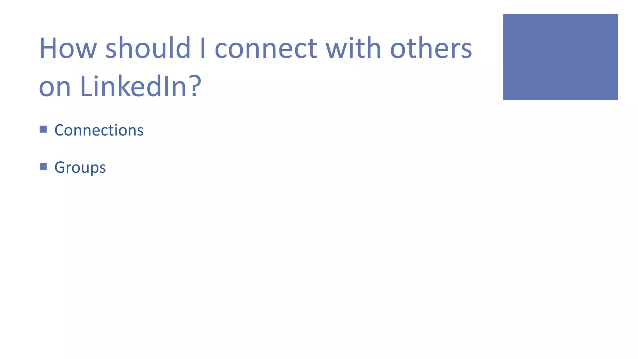 How should I connect with others
on LinkedIn?
 Connections
 Groups
 