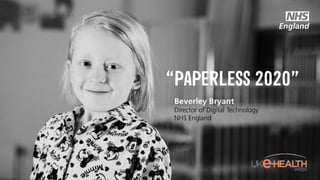 “PAPERLESS
2020”Beverley Bryant
Director of Digital Technology
NHS England
 