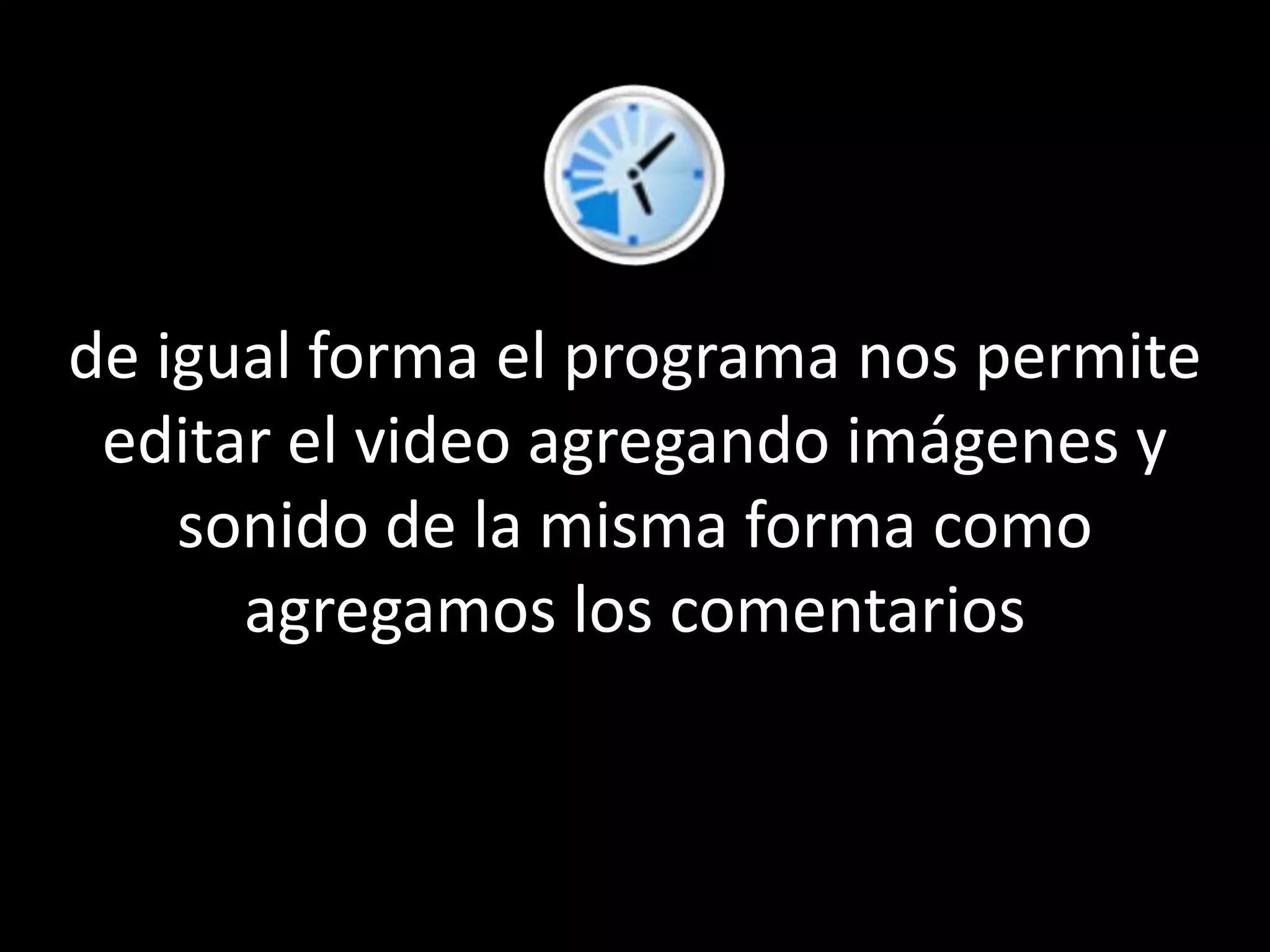 de igual forma el programa nos permite editar el video agregando imágenes y sonido de la misma forma como agregamos los comentarios
