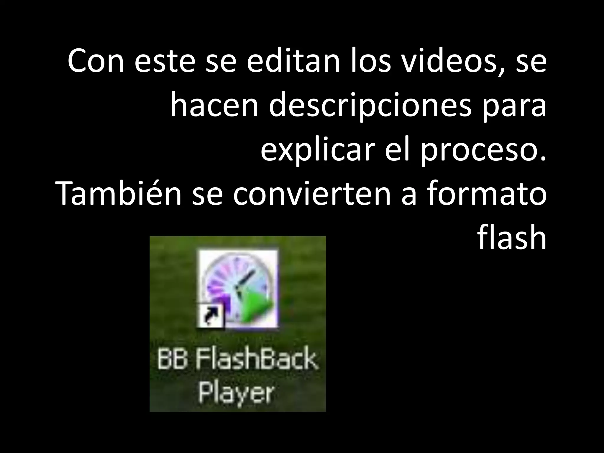 Con este se editan los videos, se hacen descripciones para explicar el proceso.También se convierten a formato flash