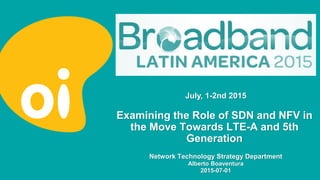 Examining the Role of SDN and NFV in
the Move Towards LTE-A and 5th
Generation
Network Technology Strategy Department
Alberto Boaventura
2015-07-01
July, 1-2nd 2015
 