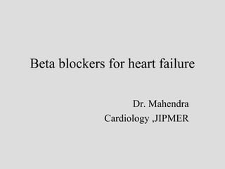Beta blockers for heart failure
Dr. Mahendra
Cardiology ,JIPMER
 