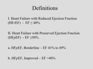 Definitions
I. Heart Failure with Reduced Ejection Fraction
(HFrEF) - EF ≤ 40%
II. Heart Failure with Preserved Ejection Fraction
(HFpEF) - EF ≥50%
a. HFpEF, Borderline – EF 41% to 49%
b. HFpEF, Improved – EF >40%
 