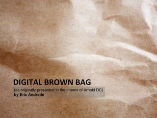 DIGITAL BROWN BAG (as originally presented to the interns of Arnold DC) by Eric Andrade 