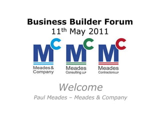 Business Builder Forum
     11th May 2011




        Welcome
 Paul Meades – Meades & Company
 