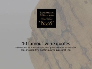 10 famous wine quotes
From the sublime to the ridiculous, wine quotes are as old as wine itself.
Here are some of the most famous wine quotes of all time.
 
