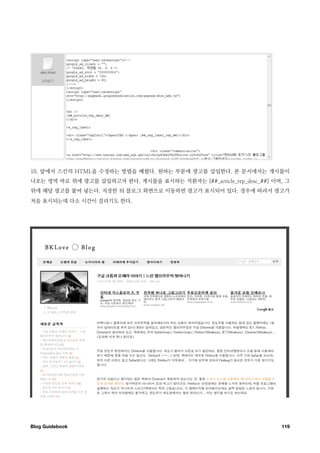 10. 앞에서 스킨의 HTML을 수정하는 방법을 배웠다. 원하는 부분에 광고를 삽입한다. 본 문서에서는 게시물이
나오는 영역 바로 위에 광고를 삽입하고자 한다. 게시물을 표시하는 치환자는 [##_article_rep_desc_##] 이며, 그
위에 해당 광고를 붙여 넣는다. 저장한 뒤 블로그 화면으로 이동하면 광고가 표시되어 있다. 경우에 따라서 광고가
처음 표시되는데 다소 시간이 걸리기도 한다.




Blog Guidebook
                                                      119
 