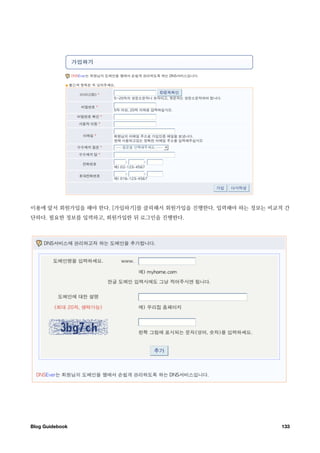 이용에 앞서 회원가입을 해야 한다. [가입하기]를 클릭해서 회원가입을 진행한다. 입력해야 하는 정보는 비교적 간
단하다. 필요한 정보를 입력하고, 회원가입한 뒤 로그인을 진행한다.




Blog Guidebook
                                             133
 