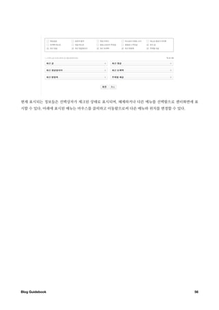 현재 표시되는 정보들은 선택상자가 체크된 상태로 표시되며, 해제하거나 다른 메뉴를 선택함으로 센터화면에 표
시할 수 있다. 아래에 표시된 메뉴는 마우스를 클릭하고 이동함으로써 다른 메뉴와 위치를 변경할 수 있다.




Blog Guidebook
                                              56
 