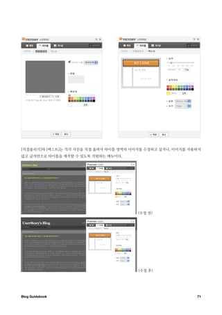 [직접올리기]와 [텍스트]는 각각 사진을 직접 올려서 타이틀 영역의 이미지를 수정하고 싶거나, 이미지를 사용하지
않고 글자만으로 타이틀을 제작할 수 있도록 지원하는 메뉴이다.




                                        (수정 전)




                                        (수정 후)




Blog Guidebook
                                             71
 