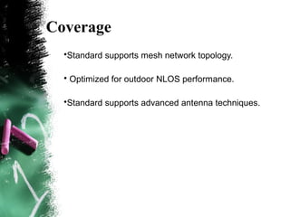 Coverage
•Standard supports mesh network topology.
• Optimized for outdoor NLOS performance.
•Standard supports advanced antenna techniques.
 