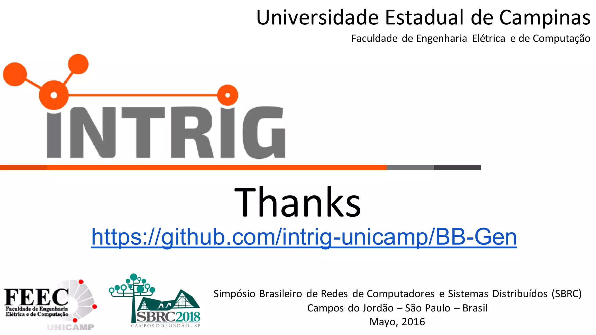 Thanks
Universidade Estadual de Campinas
Faculdade de Engenharia Elétrica e de Computação
https://github.com/intrig-unicamp/BB-Gen
Simpósio Brasileiro de Redes de Computadores e Sistemas Distribuídos (SBRC)
Campos do Jordão – São Paulo – Brasil
Mayo, 2016
 