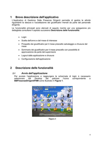 2.2      Login

 Attraverso la schermata illustrata nella Figura 2 è possibile inserire il proprio numero
 di matricola la password in modo da poter successivamente effettuare il login
 attraverso la corrispondente voce di menu illustrata in Figura 3 e attivabile attraverso
 la pressione della trackhwheel del palmare.




                                         Figura 2




                                         Figura 3




 Nel caso in qui i dati forniti non siano validi verrà mostrato un messaggio che informa

                                                                                       4
 