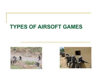 TYPES OF AIRSOFT GAMES
 