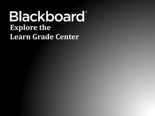 ®
Explore the
Learn Grade Center
 