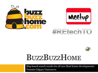 BuzzBuzzHome #REtechTO Map based search results for all new Real Estate developments.  Toronto Calgary Vancouver. 