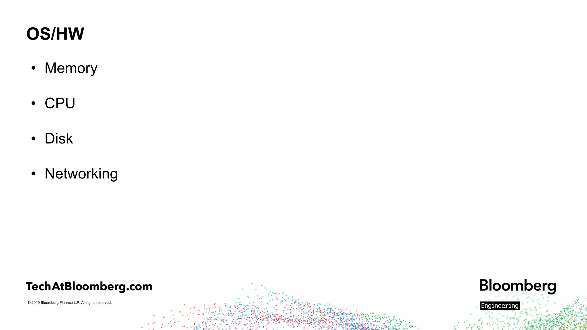 © 2019 Bloomberg Finance L.P. All rights reserved.
OS/HW
• Memory
• CPU
• Disk
• Networking
 