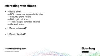 © 2019 Bloomberg Finance L.P. All rights reserved.
Interacting with HBase
• HBase shell
— DDL: create namespace/table, alt...