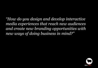 “How do you design and develop interactive
media experiences that reach new audiences
and create new branding opportunitie...