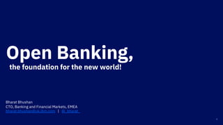 Open Banking,
the foundation for the new world!
1
Bharat Bhushan
CTO, Banking and Financial Markets, EMEA
bharat.bhushan@uk.ibm.com | @_bharat_
 