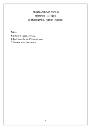 BBI2424 ACADEMIC WRITING
SEMESTER 1, 2017/2018
LECTURE NOTES 4 (WEEK 7 – WEEK 8)
Topics:
1. Criteria of a good summary
2. Techniques for identifying main ideas
3. Steps on writing a summary
1
 