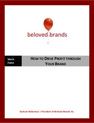 WHITE             HOW TO DRIVE PROFIT THROUGH
PAPER
                         YOUR BRAND




        Graham Robertson | President of Beloved Brands Inc.
 