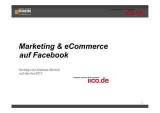 Marketing & eCommerce
auf Facebook
Vortrag von Andreas Bersch
auf der iico2011




                             0
 