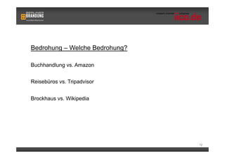 Bedrohung – Welche Bedrohung?

Buchhandlung vs. Amazon


Reisebüros vs. Tripadvisor


Brockhaus vs. Wikipedia




                                12
 