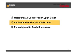   Marketing & eCommerce im Open Graph

  Facebook Places & Facebook Deals

  Perspektiven für Social Commerce




                                        14
 