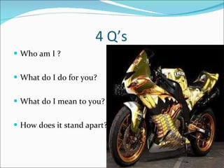 4 Q’s Who am I ? What do I do for you? What do I mean to you? How does it stand apart? 