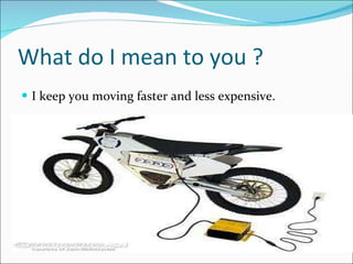 What do I mean to you ?  I keep you moving faster and less expensive. 
